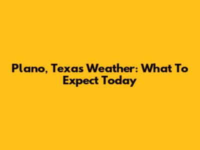 Plano, Texas Weather: What To Expect Today