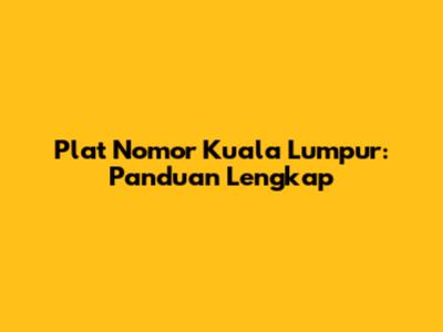 Plat Nomor Kuala Lumpur: Panduan Lengkap
