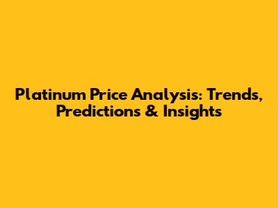 Platinum Price Analysis: Trends, Predictions & Insights