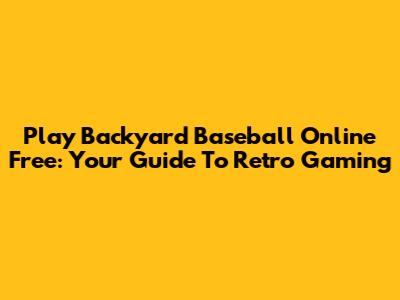 Play Backyard Baseball Online Free: Your Guide To Retro Gaming