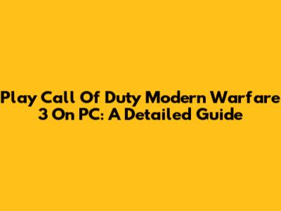 Play Call Of Duty Modern Warfare 3 On PC: A Detailed Guide