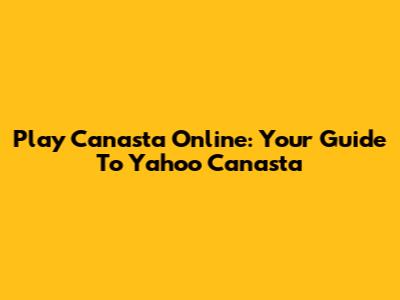 Play Canasta Online: Your Guide To Yahoo Canasta