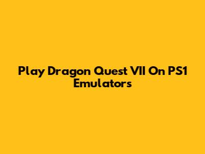 Play Dragon Quest VII On PS1 Emulators
