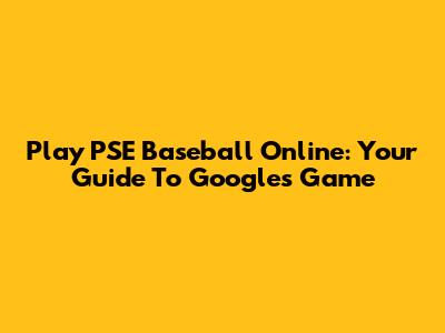 Play PSE Baseball Online: Your Guide To Google's Game