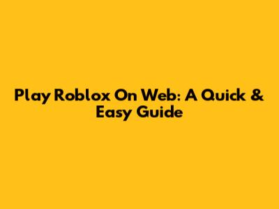 Play Roblox On Web: A Quick & Easy Guide