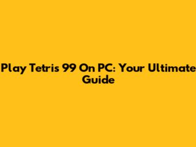 Play Tetris 99 On PC: Your Ultimate Guide