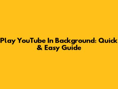 Play YouTube In Background: Quick & Easy Guide