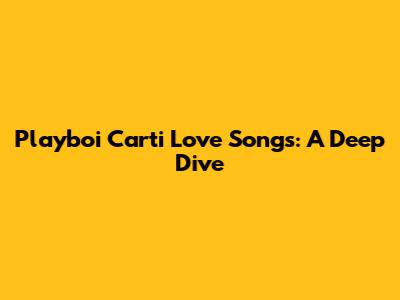 Playboi Carti Love Songs: A Deep Dive