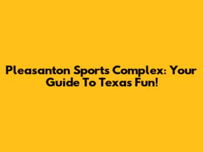 Pleasanton Sports Complex: Your Guide To Texas Fun!