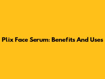 Plix Face Serum: Benefits And Uses