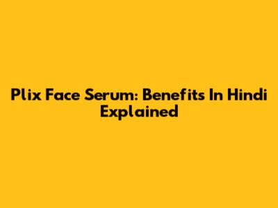 Plix Face Serum: Benefits In Hindi Explained