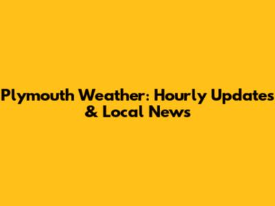 Plymouth Weather: Hourly Updates & Local News