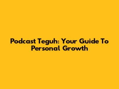 Podcast Teguh: Your Guide To Personal Growth