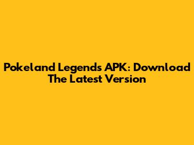 Pokeland Legends APK: Download The Latest Version