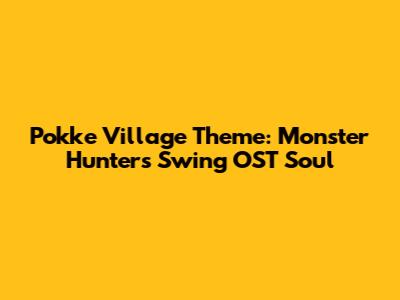 Pokke Village Theme: Monster Hunter's Swing OST Soul