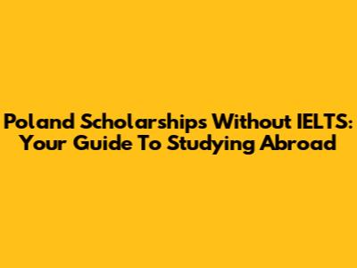 Poland Scholarships Without IELTS: Your Guide To Studying Abroad