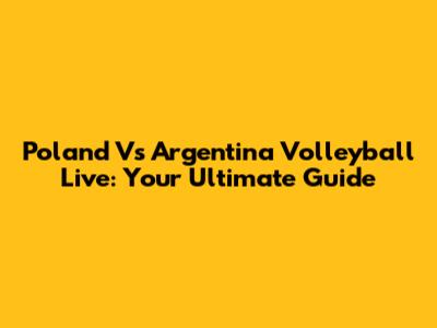 Poland Vs Argentina Volleyball Live: Your Ultimate Guide