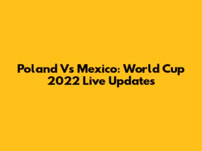 Poland Vs Mexico: World Cup 2022 Live Updates