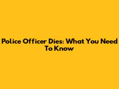 Police Officer Dies: What You Need To Know