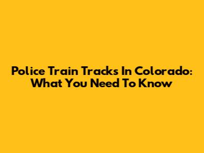 Police Train Tracks In Colorado: What You Need To Know