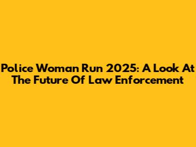 Police Woman Run 2025: A Look At The Future Of Law Enforcement