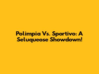 Polimpia Vs. Sportivo: A Seluqueose Showdown!