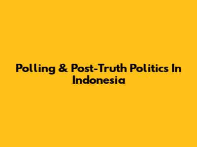 Polling & Post-Truth Politics In Indonesia