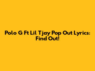 Polo G Ft Lil Tjay Pop Out Lyrics: Find Out!