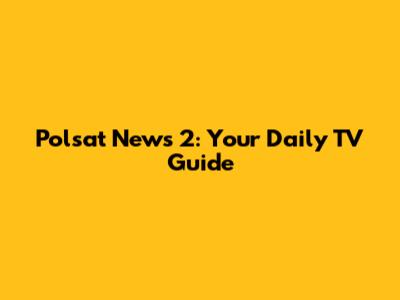 Polsat News 2: Your Daily TV Guide