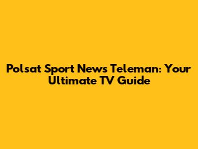 Polsat Sport News Teleman: Your Ultimate TV Guide