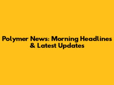 Polymer News: Morning Headlines & Latest Updates