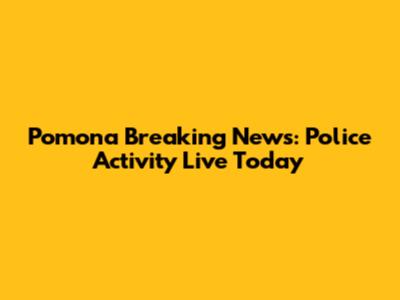 Pomona Breaking News: Police Activity Live Today
