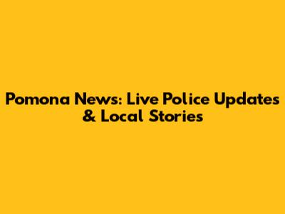 Pomona News: Live Police Updates & Local Stories