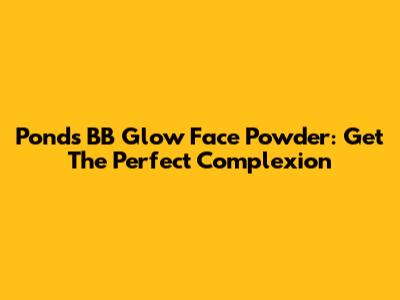 Pond's BB Glow Face Powder: Get The Perfect Complexion