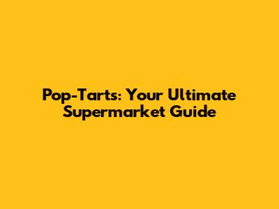Pop-Tarts: Your Ultimate Supermarket Guide