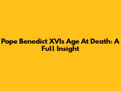 Pope Benedict XVI's Age At Death: A Full Insight