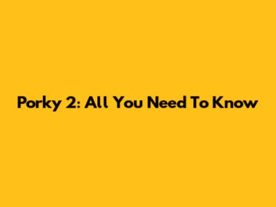 Porky 2: All You Need To Know