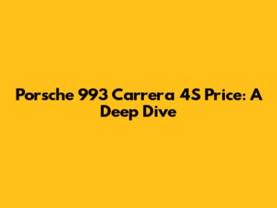 Porsche 993 Carrera 4S Price: A Deep Dive