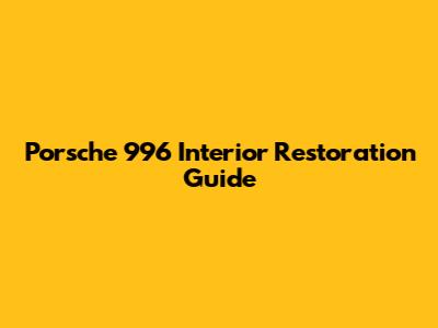 Porsche 996 Interior Restoration Guide