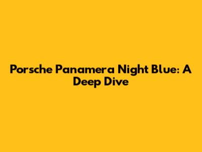 Porsche Panamera Night Blue: A Deep Dive