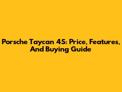 Porsche Taycan 4S: Price, Features, And Buying Guide
