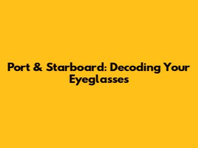 Port & Starboard: Decoding Your Eyeglasses