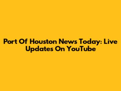 Port Of Houston News Today: Live Updates On YouTube