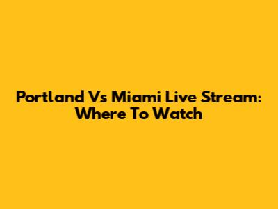 Portland Vs Miami Live Stream: Where To Watch