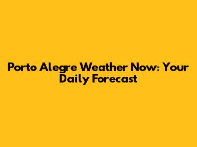 Porto Alegre Weather Now: Your Daily Forecast
