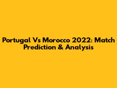 Portugal Vs Morocco 2022: Match Prediction & Analysis
