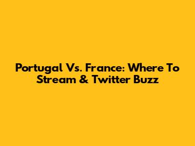 Portugal Vs. France: Where To Stream & Twitter Buzz