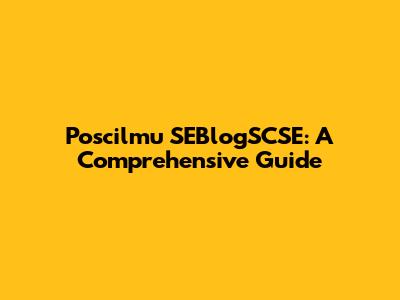 Poscilmu SEBlogSCSE: A Comprehensive Guide