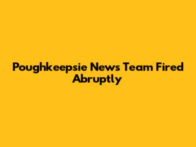 Poughkeepsie News Team Fired Abruptly