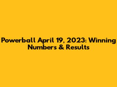 Powerball April 19, 2023: Winning Numbers & Results